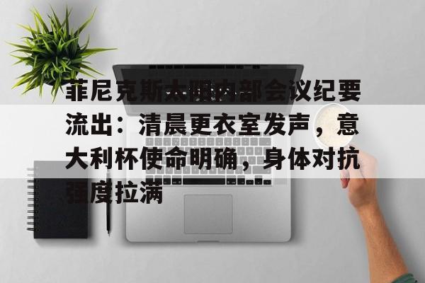 包含菲尼克斯太阳内部会议纪要流出：清晨更衣室发声，意大利杯使命明确，身体对抗强度拉满的词条